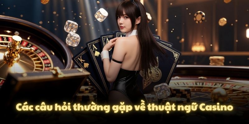 Các câu hỏi thường gặp về thuật ngữ Casino