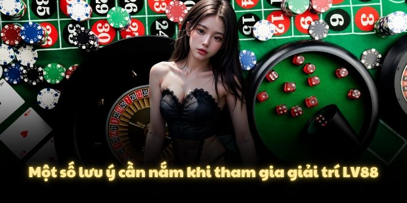 Một số lưu ý cần nắm khi tham gia giải trí LV88
