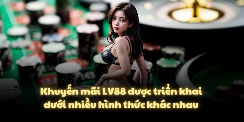 Khuyến mãi LV88 được triển khai dưới nhiều hình thức khác nhau 