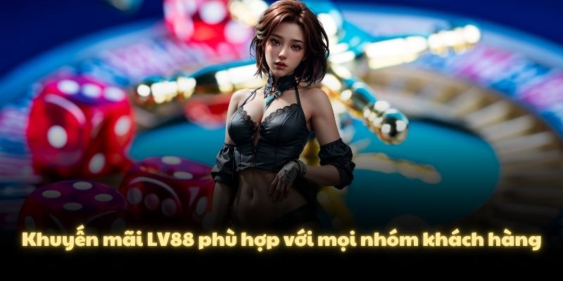 Khuyến mãi LV88 phù hợp với mọi nhóm khách hàng