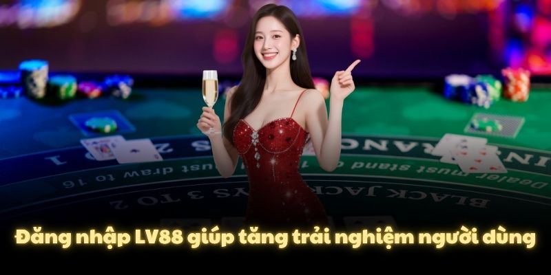 Đăng nhập LV88 giúp tăng trải nghiệm người dùng
