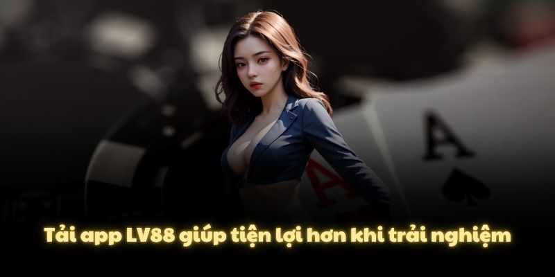Tải app LV88 giúp tiện lợi hơn khi trải nghiệm