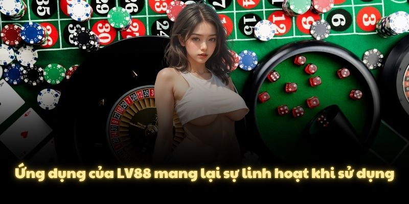 Ứng dụng của LV88 mang lại sự linh hoạt khi sử dụng