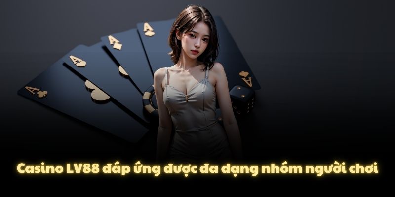 Casino LV88 đáp ứng được đa dạng nhóm người chơi