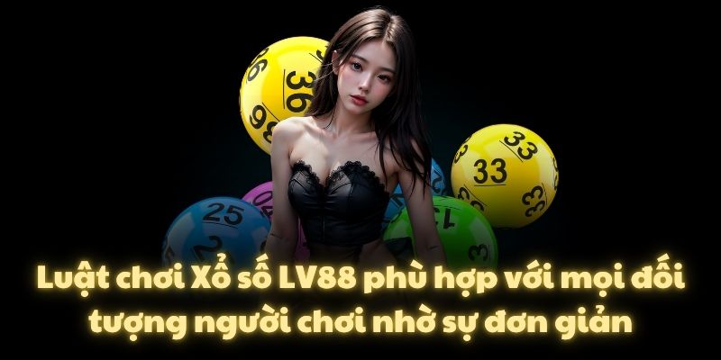 Luật chơi Xổ số LV88 phù hợp với mọi đối tượng người chơi nhờ sự đơn giản