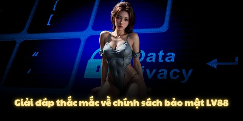 Giải đáp thắc mắc về chính sách bảo mật LV88