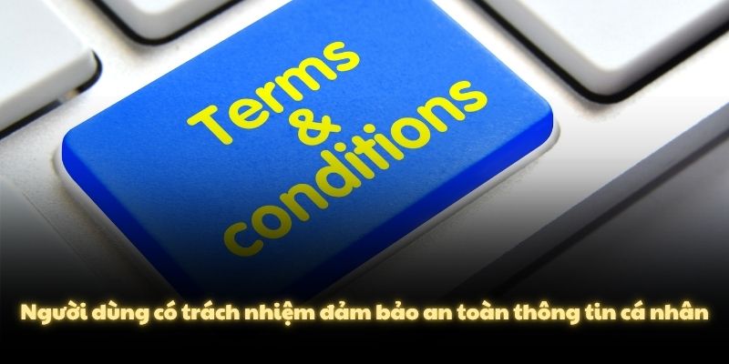 Người dùng có trách nhiệm đảm bảo an toàn thông tin cá nhân