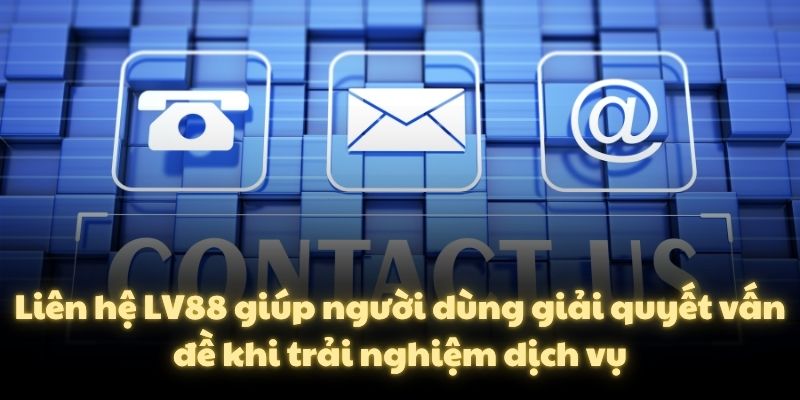 Liên hệ LV88 giúp người dùng giải quyết vấn đề khi trải nghiệm dịch vụ