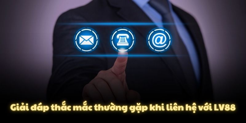 Giải đáp thắc mắc thường gặp khi liên hệ với LV88