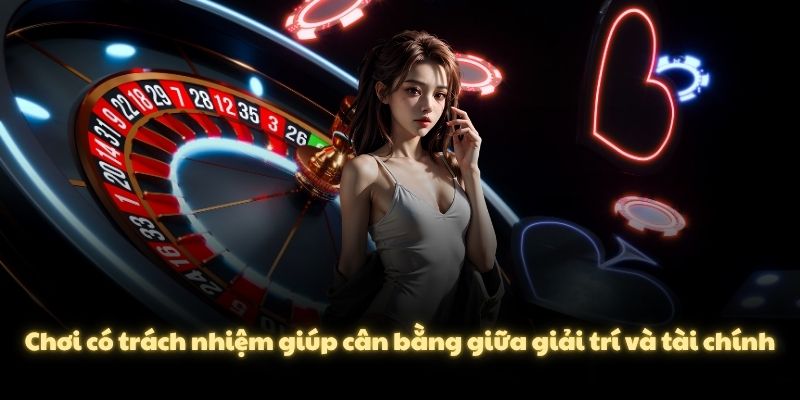 Chơi có trách nhiệm giúp cân bằng giữa giải trí và tài chính