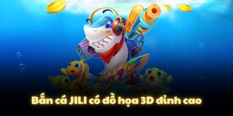 Bắn cá JILI có đồ họa 3D đỉnh cao
