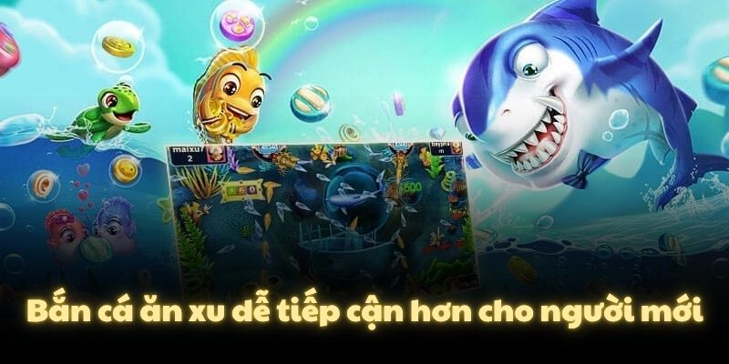Bắn cá ăn xu dễ tiếp cận hơn cho người mới