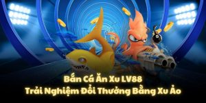 Bắn Cá Ăn Xu LV88 - Trải Nghiệm Đổi Thưởng Bằng Xu Ảo