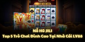 Nổ Hũ JILI - Top 5 Trò Chơi Đỉnh Cao Tại Nhà Cái LV88