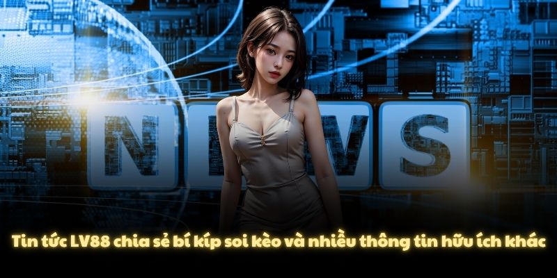 Tin tức LV88 chia sẻ bí kíp soi kèo và nhiều thông tin hữu ích khác