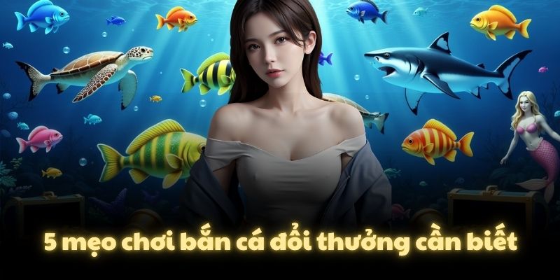 5 mẹo chơi bắn cá đổi thưởng cần biết